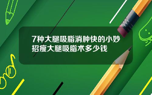 7种大腿吸脂消肿快的小妙招瘦大腿吸脂术多少钱
