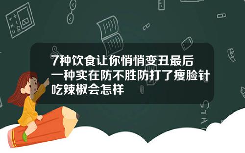 7种饮食让你悄悄变丑最后一种实在防不胜防打了瘦脸针吃辣椒会怎样