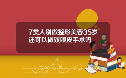 7类人别做整形美容35岁还可以做双眼皮手术吗