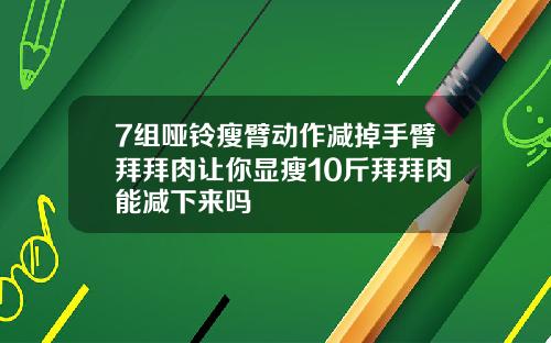 7组哑铃瘦臂动作减掉手臂拜拜肉让你显瘦10斤拜拜肉能减下来吗