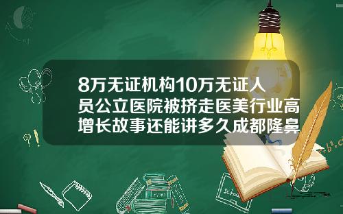 8万无证机构10万无证人员公立医院被挤走医美行业高增长故事还能讲多久成都隆鼻需要多少钱医保