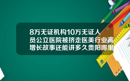 8万无证机构10万无证人员公立医院被挤走医美行业高增长故事还能讲多久贵阳哪里可以打瘦腿针的医院