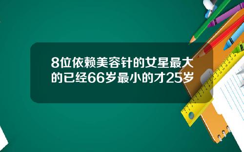 8位依赖美容针的女星最大的已经66岁最小的才25岁