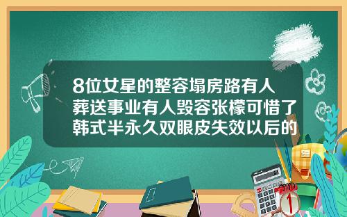 8位女星的整容塌房路有人葬送事业有人毁容张檬可惜了韩式半永久双眼皮失效以后的样子