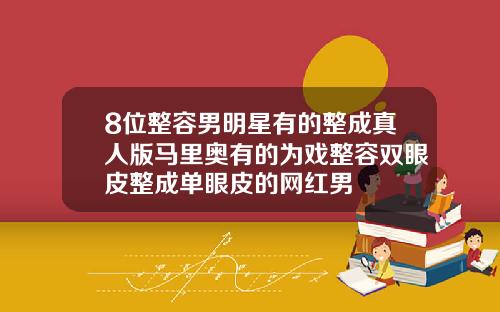 8位整容男明星有的整成真人版马里奥有的为戏整容双眼皮整成单眼皮的网红男