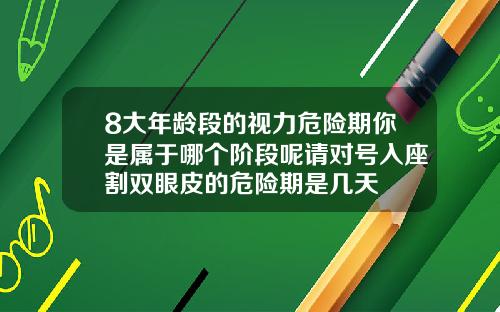 8大年龄段的视力危险期你是属于哪个阶段呢请对号入座割双眼皮的危险期是几天
