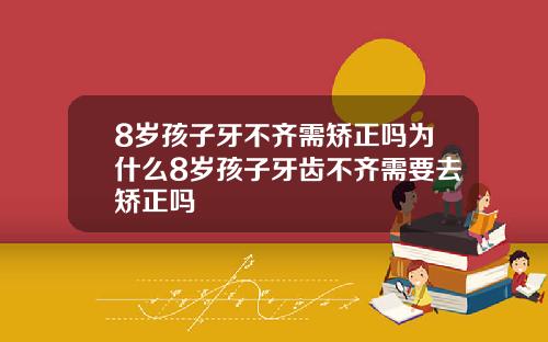 8岁孩子牙不齐需矫正吗为什么8岁孩子牙齿不齐需要去矫正吗
