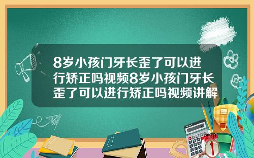 8岁小孩门牙长歪了可以进行矫正吗视频8岁小孩门牙长歪了可以进行矫正吗视频讲解