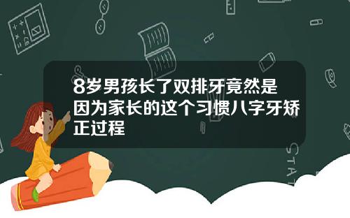 8岁男孩长了双排牙竟然是因为家长的这个习惯八字牙矫正过程