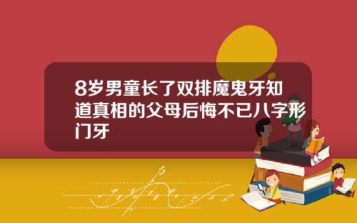 8岁男童长了双排魔鬼牙知道真相的父母后悔不已八字形门牙