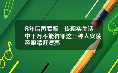 8年后再看甄嬛传现实生活中千万不能得罪这三种人安陵容眼睛好漂亮