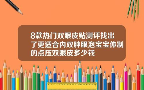 8款热门双眼皮贴测评找出了更适合内双肿眼泡宝宝体制的点压双眼皮多少钱