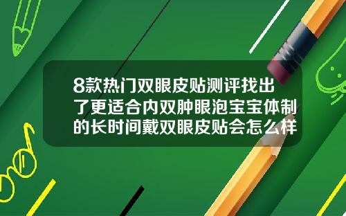 8款热门双眼皮贴测评找出了更适合内双肿眼泡宝宝体制的长时间戴双眼皮贴会怎么样