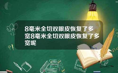 8毫米全切双眼皮恢复了多宽8毫米全切双眼皮恢复了多宽呢