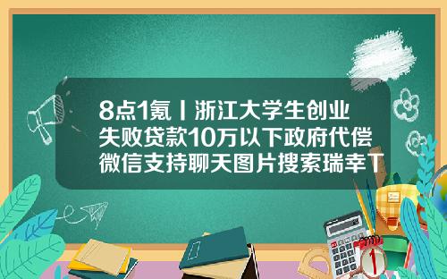 8点1氪丨浙江大学生创业失败贷款10万以下政府代偿微信支持聊天图片搜索瑞幸Tims咖啡部分产品涨价廊坊医美医院
