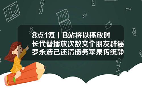 8点1氪丨B站将以播放时长代替播放次数交个朋友辟谣罗永浩已还清债务苹果传统静音键被爆料将首次被取代纳米无痕埋线双眼皮失败取线全视频