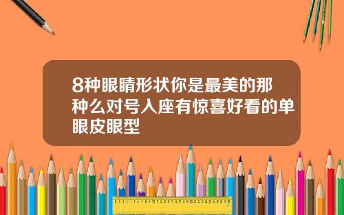 8种眼睛形状你是最美的那种么对号入座有惊喜好看的单眼皮眼型