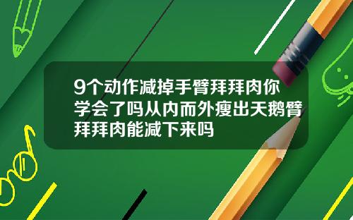 9个动作减掉手臂拜拜肉你学会了吗从内而外瘦出天鹅臂拜拜肉能减下来吗