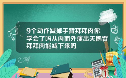 9个动作减掉手臂拜拜肉你学会了吗从内而外瘦出天鹅臂拜拜肉能减下来吗