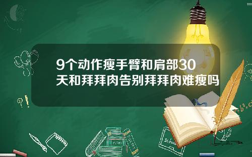 9个动作瘦手臂和肩部30天和拜拜肉告别拜拜肉难瘦吗