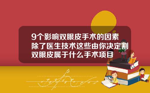 9个影响双眼皮手术的因素除了医生技术这些由你决定割双眼皮属于什么手术项目