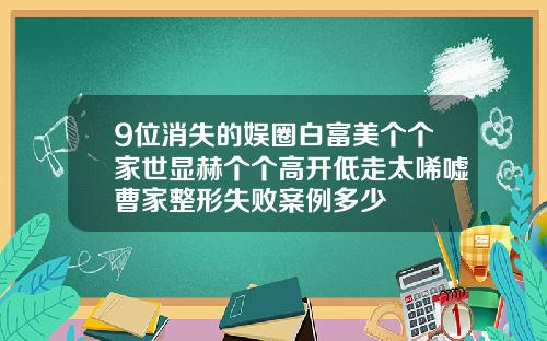9位消失的娱圈白富美个个家世显赫个个高开低走太唏嘘曹家整形失败案例多少