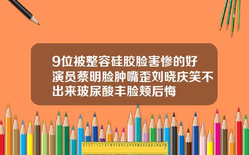 9位被整容硅胶脸害惨的好演员蔡明脸肿嘴歪刘晓庆笑不出来玻尿酸丰脸颊后悔