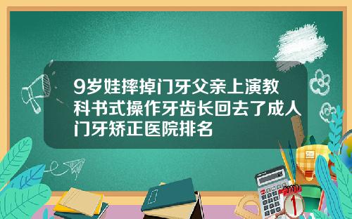 9岁娃摔掉门牙父亲上演教科书式操作牙齿长回去了成人门牙矫正医院排名