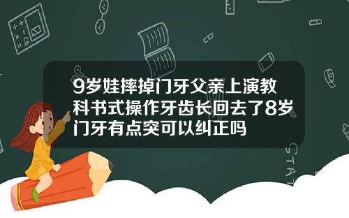 9岁娃摔掉门牙父亲上演教科书式操作牙齿长回去了8岁门牙有点突可以纠正吗