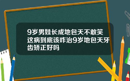 9岁男娃长成地包天不敢笑这病到底该咋治9岁地包天牙齿矫正好吗