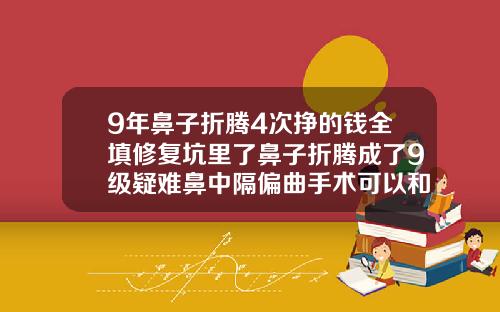 9年鼻子折腾4次挣的钱全填修复坑里了鼻子折腾成了9级疑难鼻中隔偏曲手术可以和隆鼻一起做吗多少钱