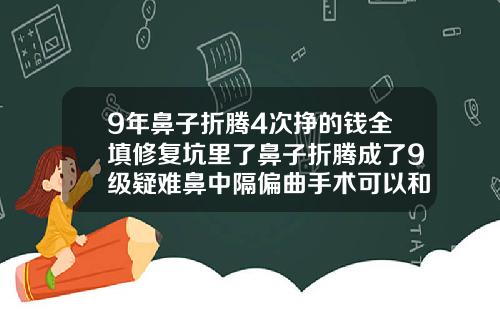 9年鼻子折腾4次挣的钱全填修复坑里了鼻子折腾成了9级疑难鼻中隔偏曲手术可以和隆鼻一起做吗多少钱