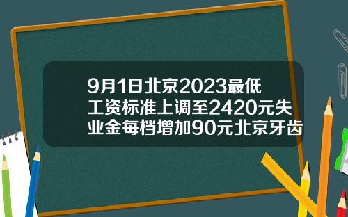 9月1日北京2023最低工资标准上调至2420元失业金每档增加90元北京牙齿矫正多少钱价格表2023