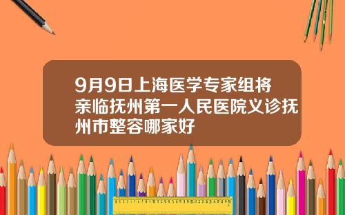 9月9日上海医学专家组将亲临抚州第一人民医院义诊抚州市整容哪家好