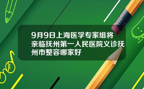 9月9日上海医学专家组将亲临抚州第一人民医院义诊抚州市整容哪家好