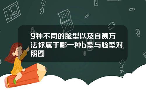 9种不同的脸型以及自测方法你属于哪一种b型与脸型对照图