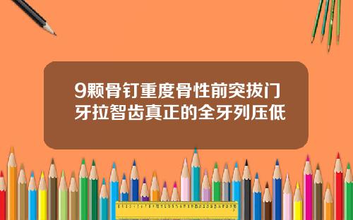 9颗骨钉重度骨性前突拔门牙拉智齿真正的全牙列压低