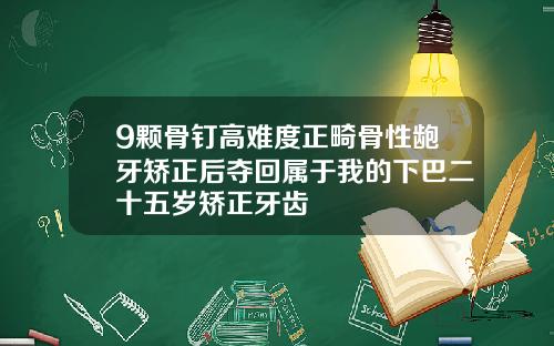 9颗骨钉高难度正畸骨性龅牙矫正后夺回属于我的下巴二十五岁矫正牙齿