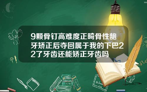 9颗骨钉高难度正畸骨性龅牙矫正后夺回属于我的下巴22了牙齿还能矫正牙齿吗