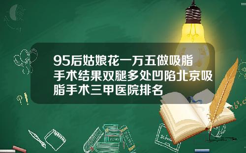 95后姑娘花一万五做吸脂手术结果双腿多处凹陷北京吸脂手术三甲医院排名