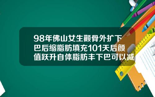 98年佛山女生颧骨外扩下巴后缩脂肪填充101天后颜值跃升自体脂肪丰下巴可以减肥吗