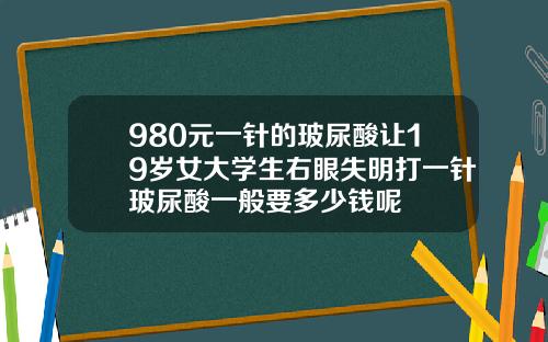 980元一针的玻尿酸让19岁女大学生右眼失明打一针玻尿酸一般要多少钱呢