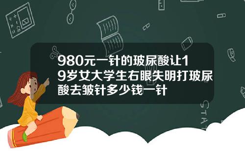 980元一针的玻尿酸让19岁女大学生右眼失明打玻尿酸去皱针多少钱一针