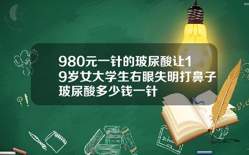 980元一针的玻尿酸让19岁女大学生右眼失明打鼻子玻尿酸多少钱一针
