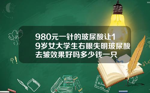 980元一针的玻尿酸让19岁女大学生右眼失明玻尿酸去皱效果好吗多少钱一只