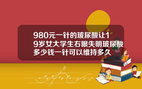 980元一针的玻尿酸让19岁女大学生右眼失明玻尿酸多少钱一针可以维持多久