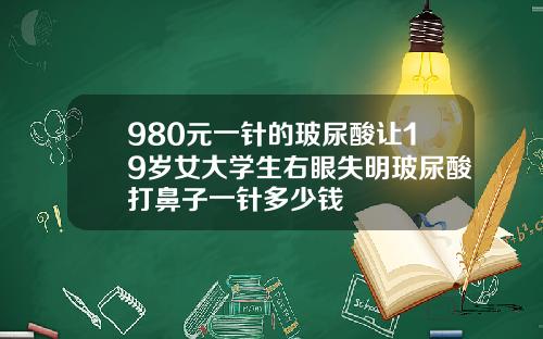 980元一针的玻尿酸让19岁女大学生右眼失明玻尿酸打鼻子一针多少钱
