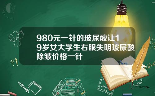 980元一针的玻尿酸让19岁女大学生右眼失明玻尿酸除皱价格一针