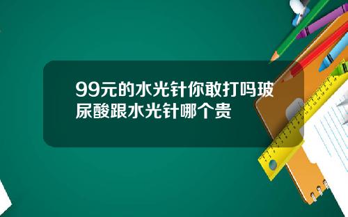 99元的水光针你敢打吗玻尿酸跟水光针哪个贵