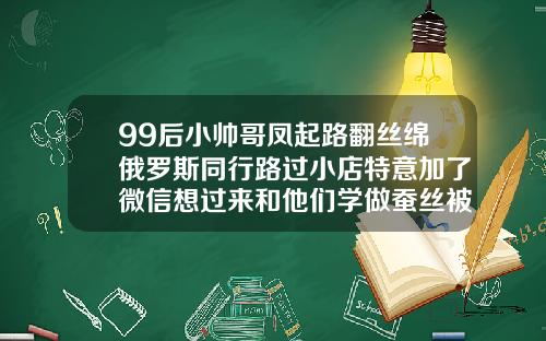 99后小帅哥凤起路翻丝绵俄罗斯同行路过小店特意加了微信想过来和他们学做蚕丝被宝鸡做双眼皮哪家好